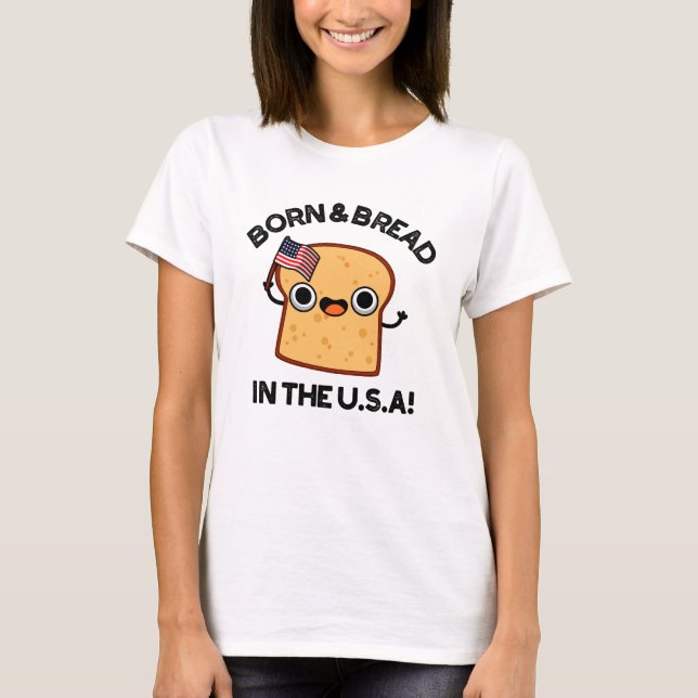 Born And Bread In The USA Funny Food Pun  T-Shirt (Front)