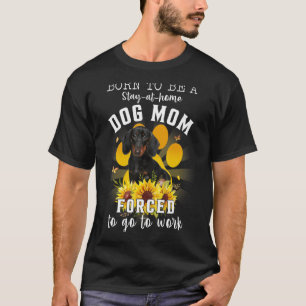 Born Be Stay At Home Dog Mum Forced To Go To Work T-Shirt