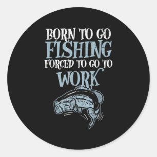 Born Fishing Forced Work Funny B Fish Fisherman Me Classic Round Sticker