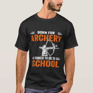 Born For Archery Forced To Go To School Archer T-Shirt