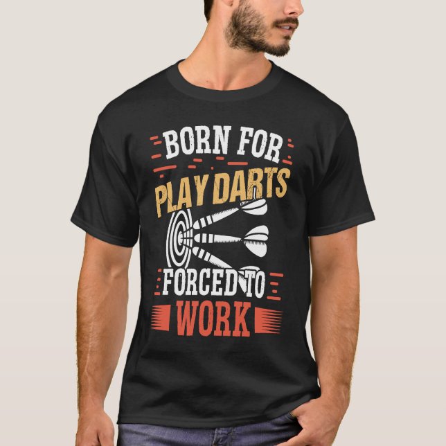 Born for play Darts Forced to work  Darts T-Shirt (Front)