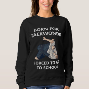Born for Taekwondo Forced to go to school  2 Sweatshirt
