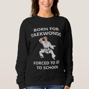Born for Taekwondo Forced to go to school  3 Sweatshirt