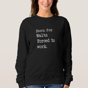 Born For Waltz Folk Dance Sarcastic Minimalist Sweatshirt