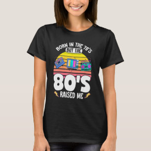 Born In The 70's But 80's Raised Me Eighties Birth T-Shirt