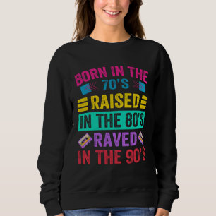 Born In The 70s Raised In The 80s Raved In The 9 Sweatshirt