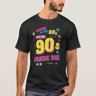 Born in the 80s but the 90s Made Me u2013 80s Birt T-Shirt