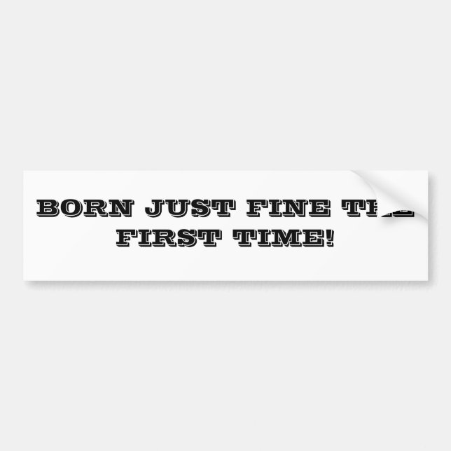BORN JUST FINE THE FIRST TIME! BUMPER STICKER (Front)