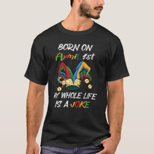 Born On April 1st My Life Is A Joke April Fools Da T-Shirt