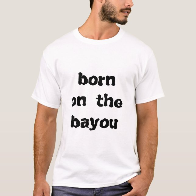 born on the bayou T-Shirt (Front)