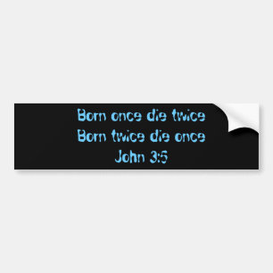 Born once die twice Born twice die onceJohn 3:5 Bumper Sticker