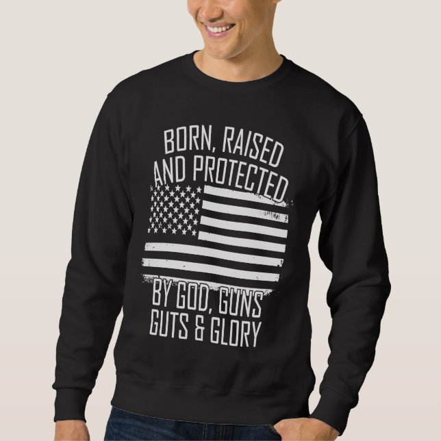 Born Raised & Protected By God Guns Guts Glory USA Sweatshirt (Front)