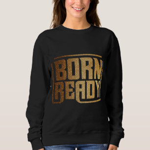 Born Ready Bold Confidence and Power Quote Sweatshirt