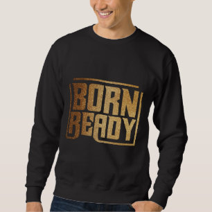 Born Ready Bold Confidence and Power Quote Sweatshirt