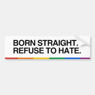 BORN STRAIGHT. REFUSE TO HATE - .png Bumper Sticker