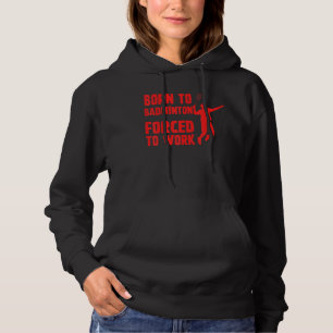 Born To Badminton Forced To Work Badminton Player Hoodie