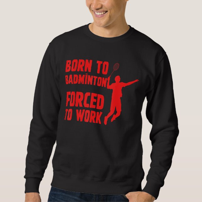Born To Badminton Forced To Work Badminton Player  Sweatshirt (Front)