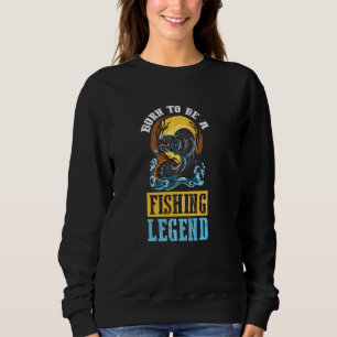 Born To Be A Fishing Legend Funny For Fishing Sweatshirt