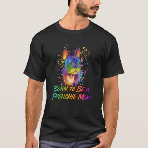 Born to Be a Frenchie Mum Dog Mum Fur Mum Humour T-Shirt