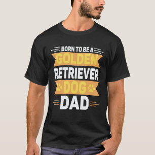 Born To Be A Golden Retriever  Gold Dog Dad T-Shirt