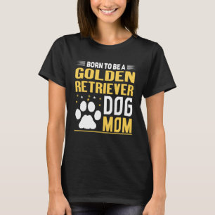 Born To Be A Golden Retriever Gold Dog Mum T-Shirt