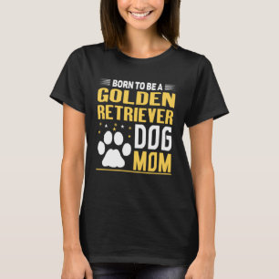 Born To Be A Golden Retriever  Gold Dog Mum T-Shirt