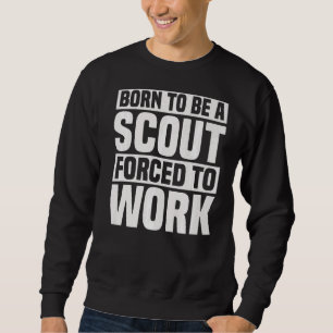 Born To Be A Scout Forced To Work Scouting Sweatshirt