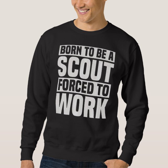 Born To Be A Scout Forced To Work  Scouting Sweatshirt (Front)