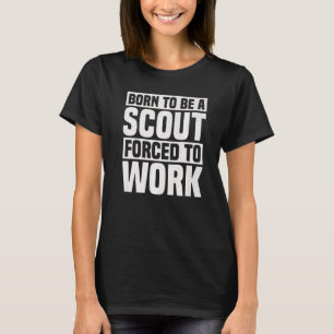 Born To Be A Scout Forced To Work  Scouting T-Shirt