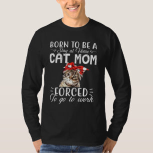 Born To Be A Stay At Home Cat Mum Forced To Go To T-Shirt
