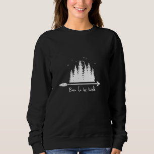 Born to be Forest Nature Environment Flora Fauna T Sweatshirt
