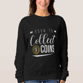 Born To Collect Coins Numismatist Coin Collecting  Sweatshirt
