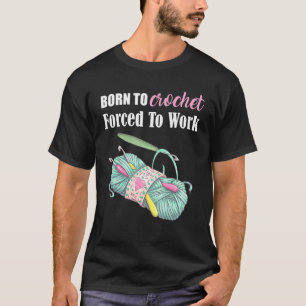 Born To Crochet Forced To Work Crochet Arts Craft T-Shirt