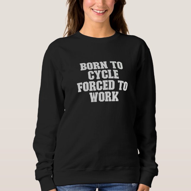 Born To Cycle Forced To Work  Saying Sweatshirt (Front)
