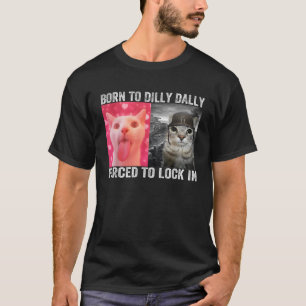Born To Dilly Dally Forced To Lock In Cat Meme fo T-Shirt