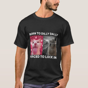 Born To Dilly Dally Forced To Lock In Cat Meme  T-Shirt