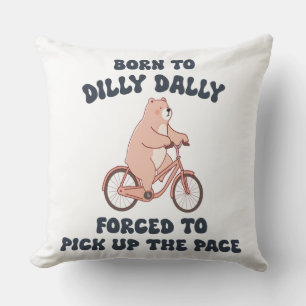 Born to Dilly Dally Forced to Pick Up the Pace Cushion