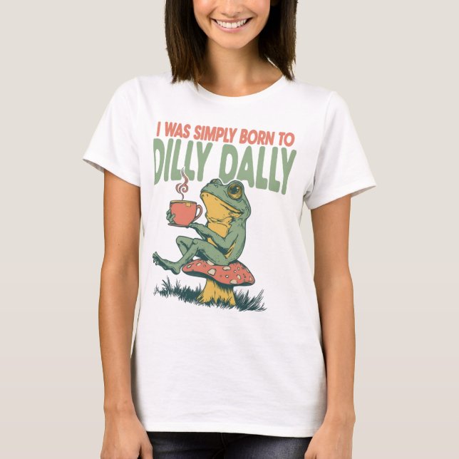 Born to Dilly Dally  T-Shirt (Front)