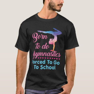 Born to Do Gymnastics Forced to Go to School  T-Shirt