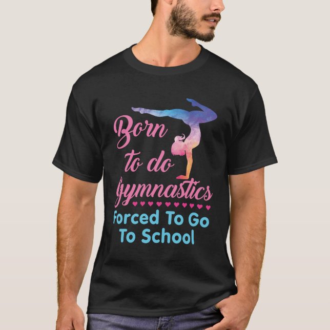 Born to Do Gymnastics Forced to Go to School  T-Shirt (Front)