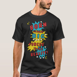 Born to dream big, forced to face reality T-Shirt