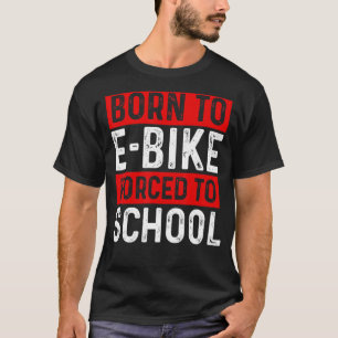 Born To E-Bike Forced To School E-Biker Mountainbi T-Shirt
