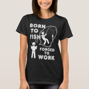 Born to Fish but forced to work. Fun fishing art T-Shirt