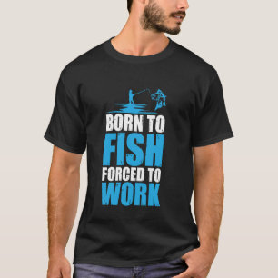 Born To Fish But Forced To Work T-Shirt
