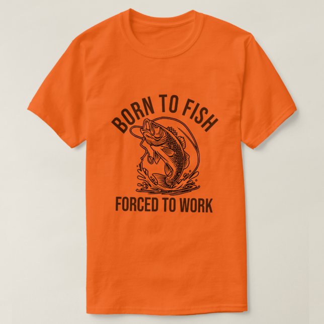 born to fish, force to work T-Shirt (Design Front)