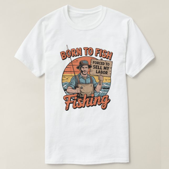 Born To Fish Forced To Sell My Labour  T-Shirt (Design Front)