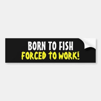 Born To Fish Forced To Work Bumper Sticker