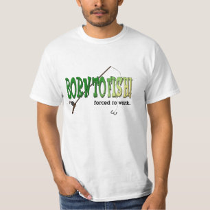 Born to Fish! Forced to work. T-shirt