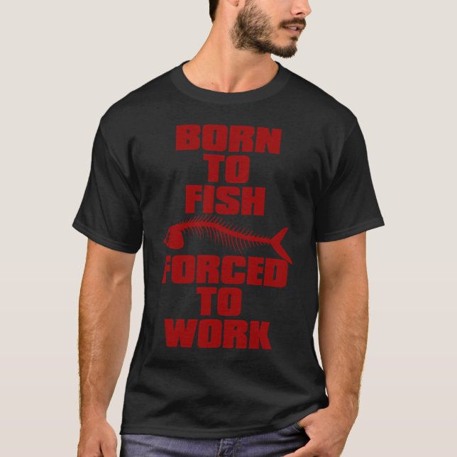 BORN TO FISH FORCED TO WORK T-Shirt (Front)