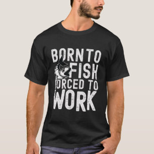 Born To Fish, Forced To Work T-shirt